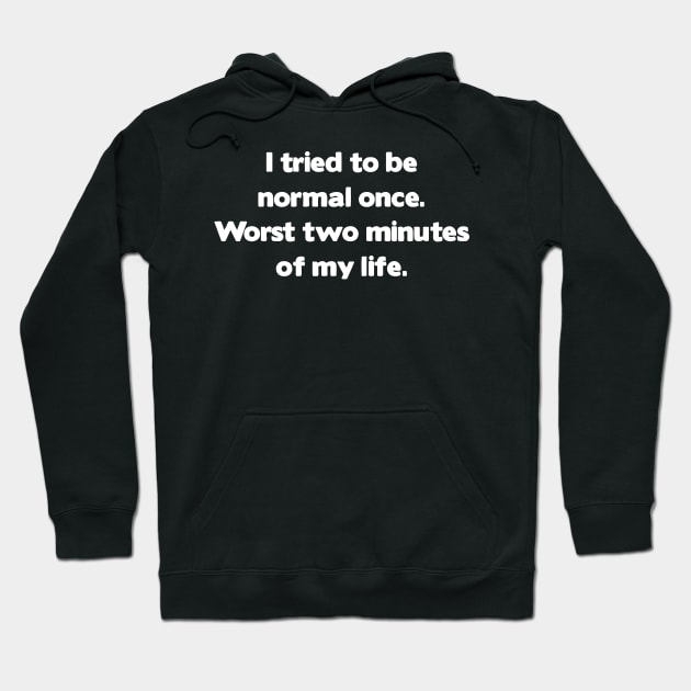 I Tried To Be Normal Once. Worst two minutes of my life Hoodie by Sigelgam31